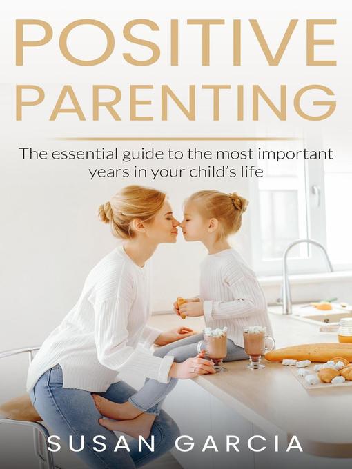 Title details for The Essential Guide To The Most Important Years of Your Child's Life: POSITIVE PARENTING, #1 by Susan Garcia - Available